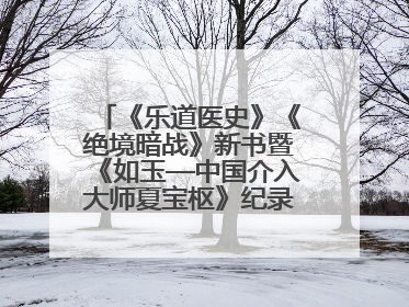 《乐道医史》《绝境暗战》新书暨《如玉—中国介入大师夏宝枢》纪录片发布会举办