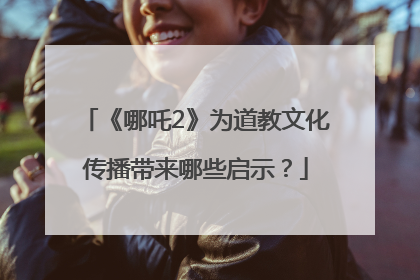 《哪吒2》为道教文化传播带来哪些启示？