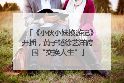 《小伙小妹换游记》开播，黄子韬徐艺洋跨国“交换人生”