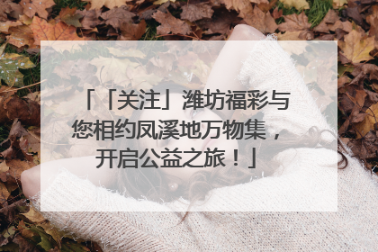 「关注」潍坊福彩与您相约凤溪地万物集，开启公益之旅！