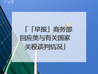 「早报」商务部回应美与有关国家关税谈判情况