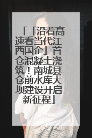 「沿着高速看当代江西国企」首仓混凝土浇筑！南城县仓前水库大坝建设开启新征程