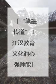 “笔墨传道”！江汉教育文化润心强师能