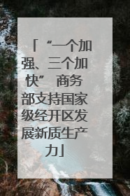 “一个加强、三个加快” 商务部支持国家级经开区发展新质生产力