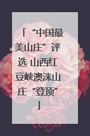“中国最美山庄”评选 山西红豆峡澳涞山庄“登顶”