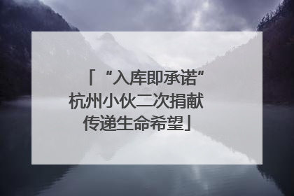 “入库即承诺”杭州小伙二次捐献传递生命希望