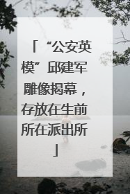 “公安英模”邱建军雕像揭幕，存放在生前所在派出所