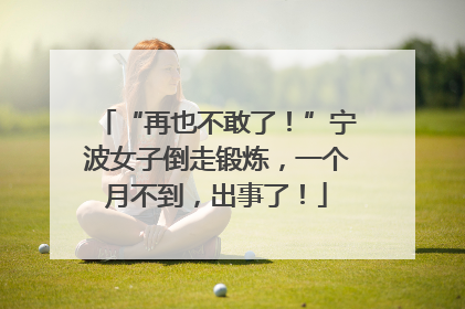 “再也不敢了！”宁波女子倒走锻炼，一个月不到，出事了！
