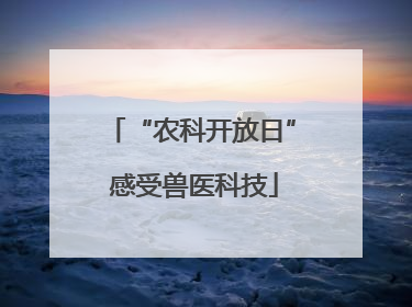 “农科开放日” 感受兽医科技