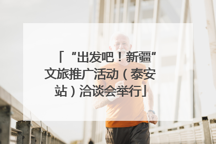 “出发吧！新疆”文旅推广活动（泰安站）洽谈会举行