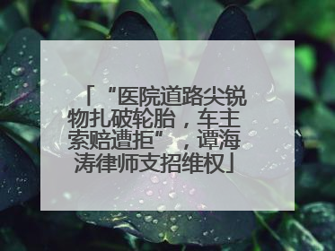 “医院道路尖锐物扎破轮胎，车主索赔遭拒”，谭海涛律师支招维权