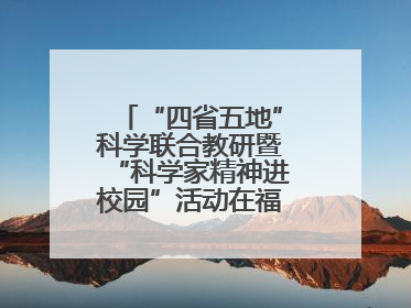 “四省五地”科学联合教研暨“科学家精神进校园”活动在福建武平举办