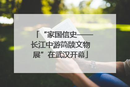 “家国信史——长江中游简牍文物展”在武汉开幕