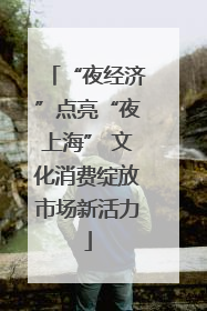 “夜经济”点亮“夜上海” 文化消费绽放市场新活力