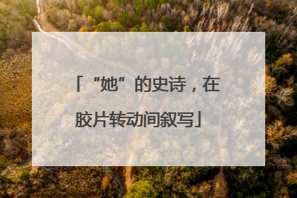 “她”的史诗，在胶片转动间叙写