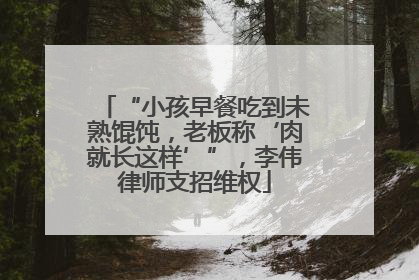 “小孩早餐吃到未熟馄饨，老板称‘肉就长这样’”，李伟律师支招维权