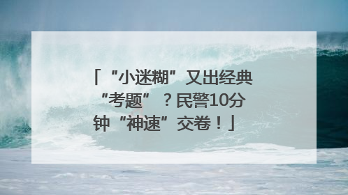 “小迷糊”又出经典“考题”?民警10分钟“神速”交卷!