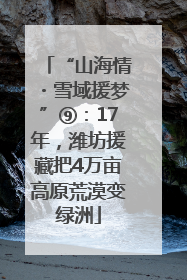 “山海情・雪域援梦”⑨：17年，潍坊援藏把4万亩高原荒漠变绿洲