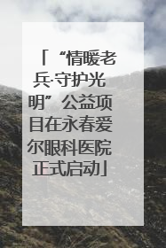 “情暖老兵·守护光明”公益项目在永春爱尔眼科医院正式启动