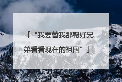 “我要替我那帮好兄弟看看现在的祖国”