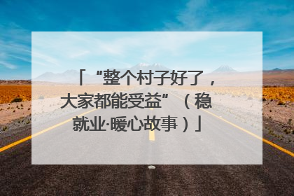 “整个村子好了，大家都能受益”（稳就业·暖心故事）
