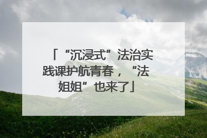 “沉浸式”法治实践课护航青春，“法姐姐”也来了
