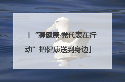 “聊健康·党代表在行动”把健康送到身边