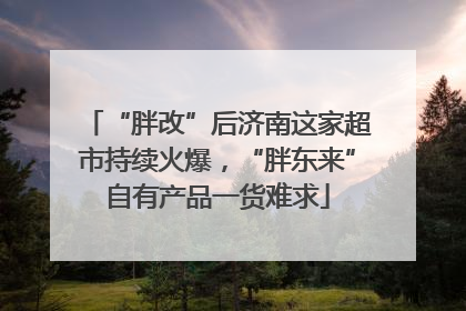 “胖改”后济南这家超市持续火爆，“胖东来”自有产品一货难求