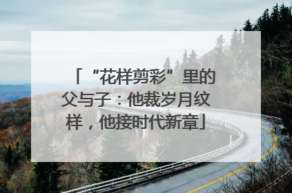 “花样剪彩”里的父与子：他裁岁月纹样，他接时代新章
