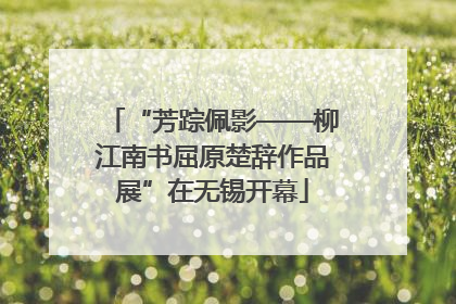 “芳踪佩影——柳江南书屈原楚辞作品展”在无锡开幕