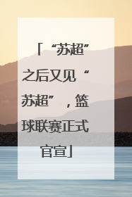 “苏超”之后又见“苏超”，篮球联赛正式官宣