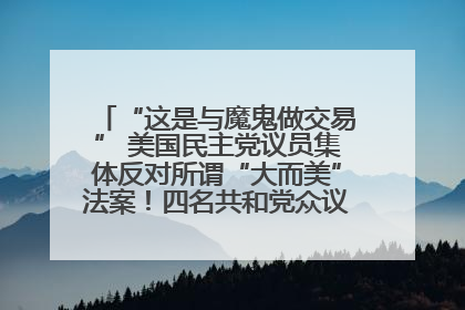 “这是与魔鬼做交易” 美国民主党议员集体反对所谓“大而美”法案！四名共和党众议员投反对票