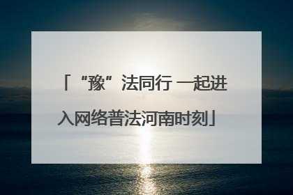 “豫”法同行 一起进入网络普法河南时刻