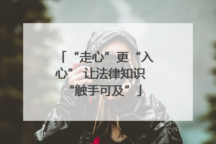 “走心”更“入心” 让法律知识 “触手可及”