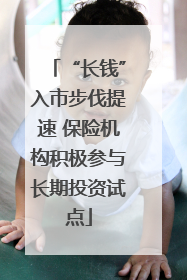 “长钱”入市步伐提速 保险机构积极参与长期投资试点