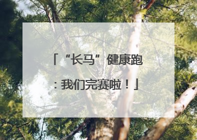 “长马”健康跑：我们完赛啦！
