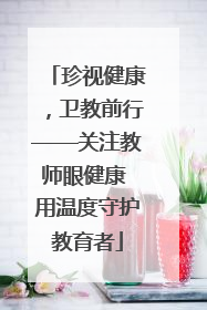 珍视健康，卫教前行——关注教师眼健康 用温度守护教育者