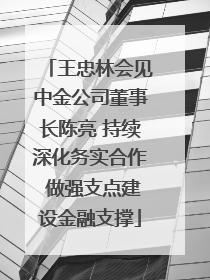 王忠林会见中金公司董事长陈亮 持续深化务实合作 做强支点建设金融支撑