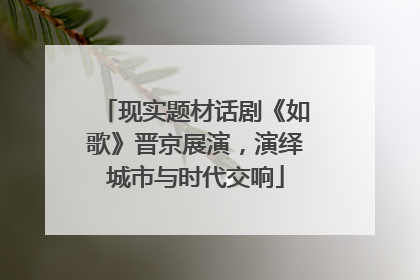 现实题材话剧《如歌》晋京展演，演绎城市与时代交响