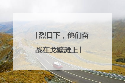 烈日下，他们奋战在戈壁滩上