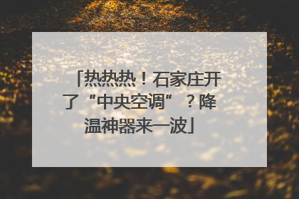 热热热！石家庄开了“中央空调”？降温神器来一波