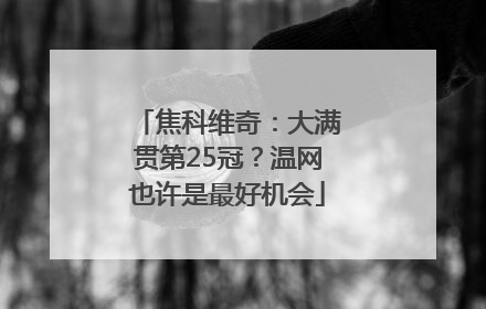 焦科维奇：大满贯第25冠？温网也许是最好机会