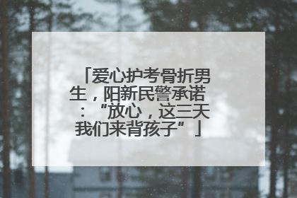 爱心护考骨折男生，阳新民警承诺：“放心，这三天我们来背孩子”