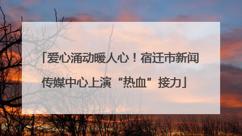 爱心涌动暖人心！宿迁市新闻传媒中心上演“热血”接力
