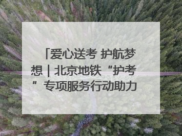 爱心送考 护航梦想｜北京地铁“护考”专项服务行动助力考生无忧赴考
