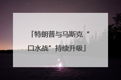 特朗普与马斯克“口水战”持续升级