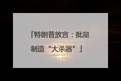 特朗普放言：批量制造“大杀器”