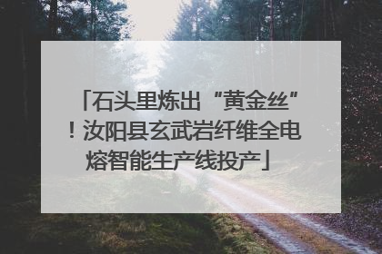 石头里炼出“黄金丝”！汝阳县玄武岩纤维全电熔智能生产线投产