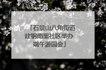 石景山八角街道建钢南里社区举办端午游园会