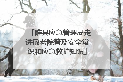 睢县应急管理局走进敬老院普及安全常识和应急救护知识